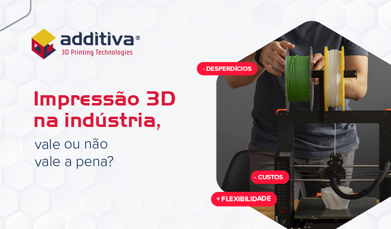Impressão 3D na indústria? Vale ou não vale a pena?